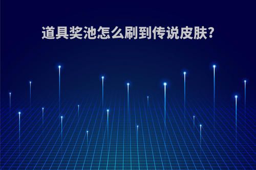 道具奖池怎么刷到传说皮肤?