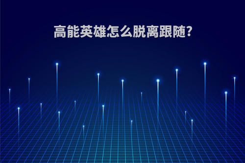 高能英雄怎么脱离跟随?