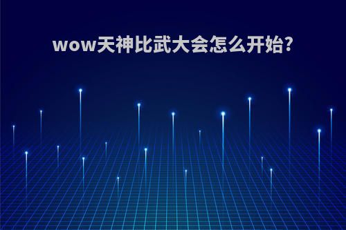 wow天神比武大会怎么开始?