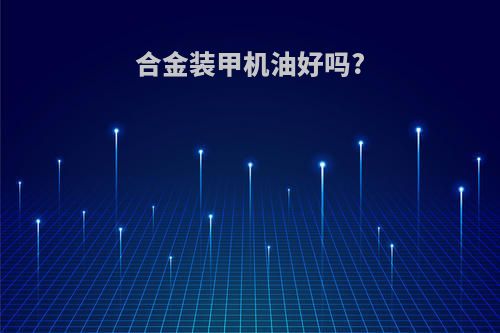 合金装甲机油好吗?