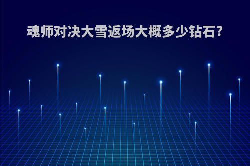 魂师对决大雪返场大概多少钻石?