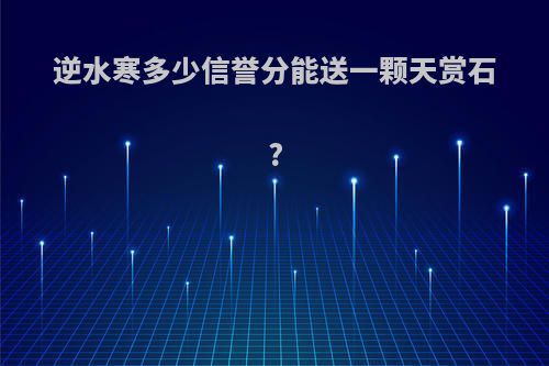 逆水寒多少信誉分能送一颗天赏石?