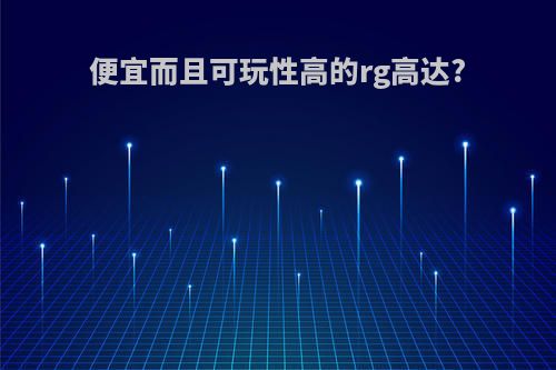 便宜而且可玩性高的rg高达?