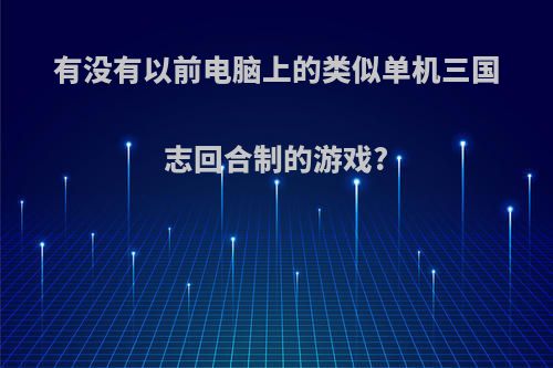 有没有以前电脑上的类似单机三国志回合制的游戏?