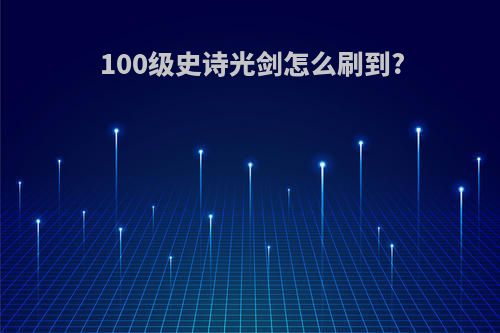 100级史诗光剑怎么刷到?