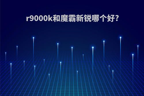 r9000k和魔霸新锐哪个好?