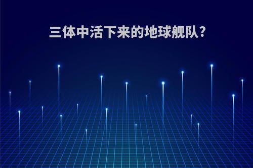 三体中活下来的地球舰队?