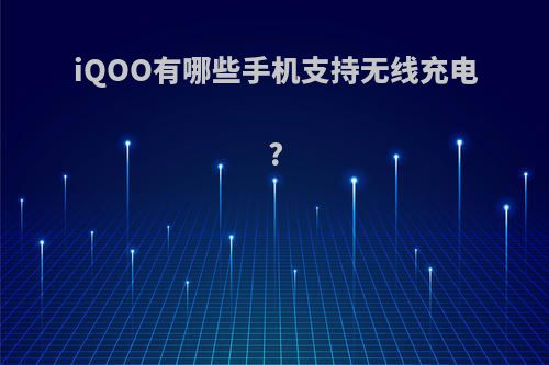 iQOO有哪些手机支持无线充电?