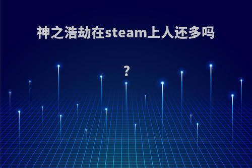 神之浩劫在steam上人还多吗?