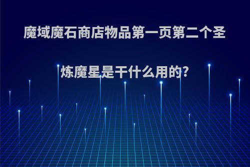 魔域魔石商店物品第一页第二个圣炼魔星是干什么用的?