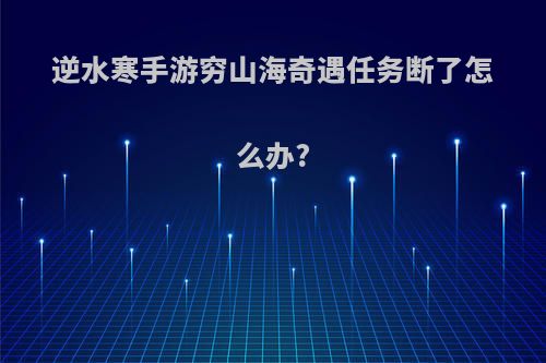 逆水寒手游穷山海奇遇任务断了怎么办?