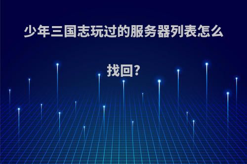少年三国志玩过的服务器列表怎么找回?