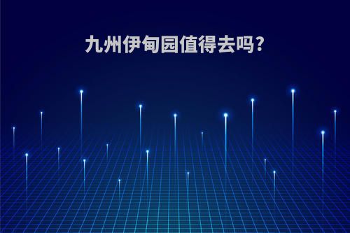 九州伊甸园值得去吗?