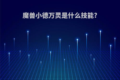 魔兽小德万灵是什么技能?