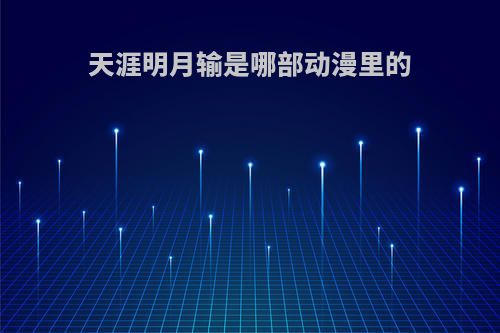 天涯明月输是哪部动漫里的