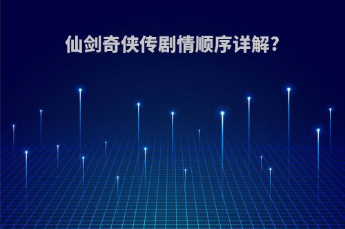 仙剑奇侠传剧情顺序详解?