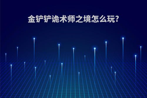 金铲铲诡术师之境怎么玩?