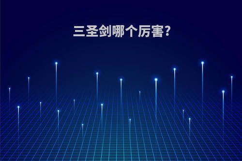 三圣剑哪个厉害?