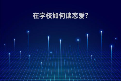 在学校如何谈恋爱?