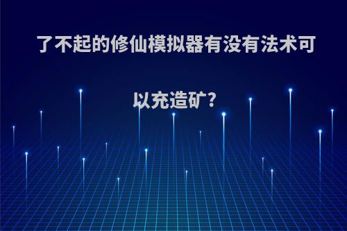 了不起的修仙模拟器有没有法术可以充造矿?