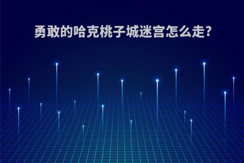勇敢的哈克桃子城迷宫怎么走?