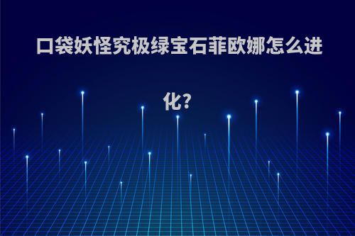 口袋妖怪究极绿宝石菲欧娜怎么进化?