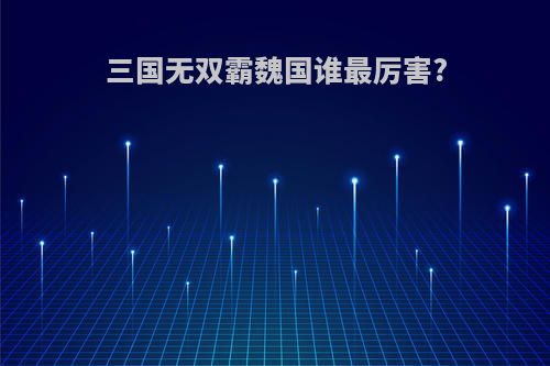 三国无双霸魏国谁最厉害?