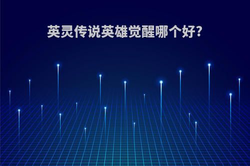 英灵传说英雄觉醒哪个好?