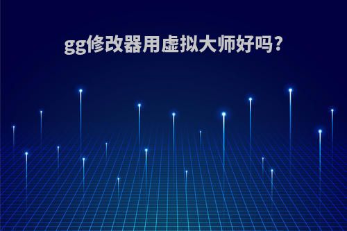 gg修改器用虚拟大师好吗?