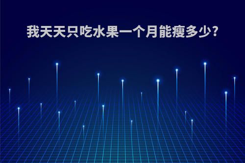 我天天只吃水果一个月能瘦多少?