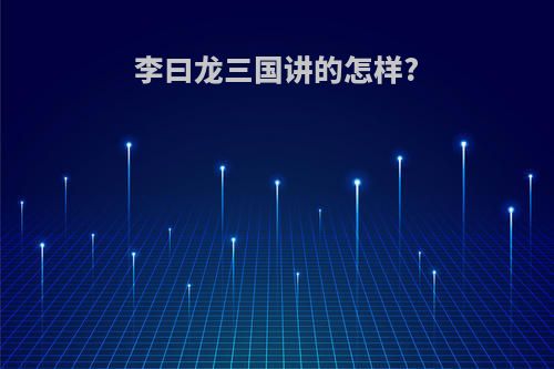 李曰龙三国讲的怎样?