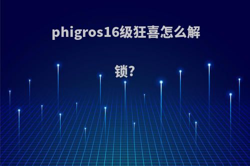 phigros16级狂喜怎么解锁?