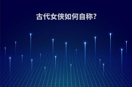 古代女侠如何自称?