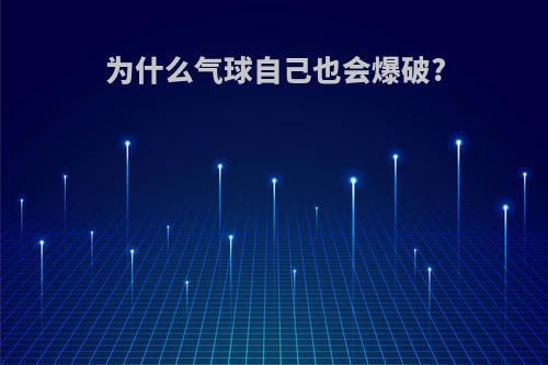为什么气球自己也会爆破?