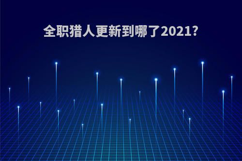全职猎人更新到哪了2021?