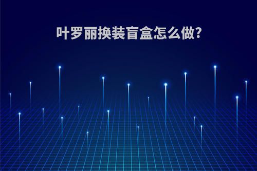 叶罗丽换装盲盒怎么做?