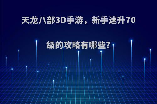 天龙八部3D手游，新手速升70级的攻略有哪些?
