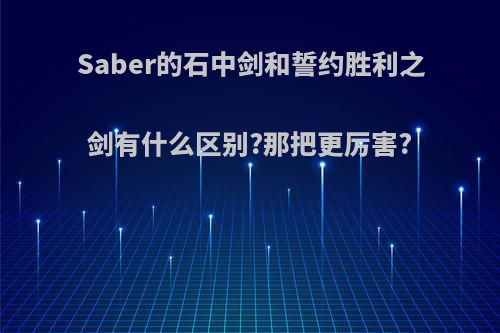 Saber的石中剑和誓约胜利之剑有什么区别?那把更厉害?