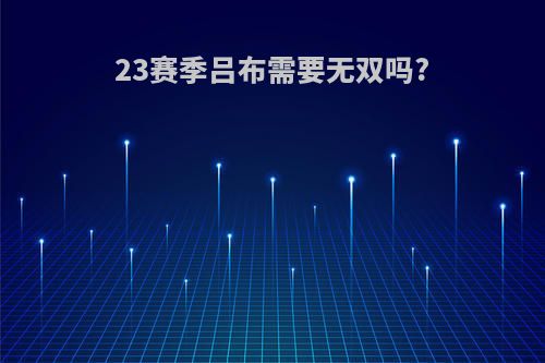 23赛季吕布需要无双吗?
