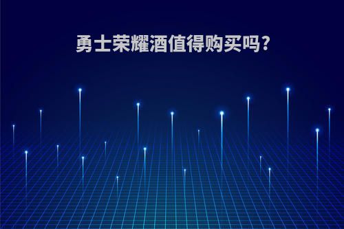 勇士荣耀酒值得购买吗?