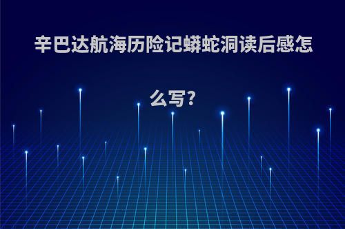 辛巴达航海历险记蟒蛇洞读后感怎么写?