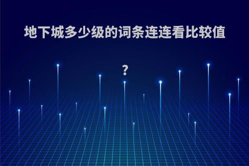 地下城多少级的词条连连看比较值?