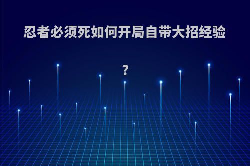 忍者必须死如何开局自带大招经验?