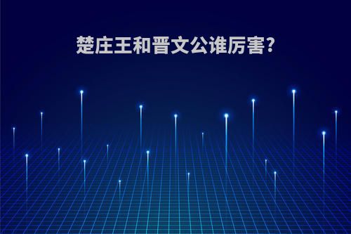 楚庄王和晋文公谁厉害?