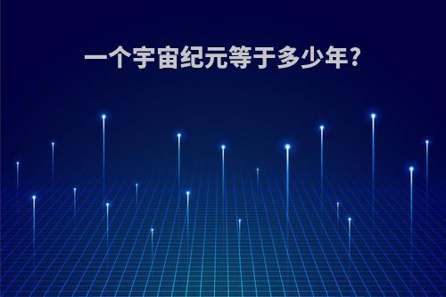 一个宇宙纪元等于多少年?