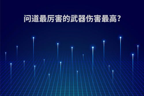 问道最厉害的武器伤害最高?