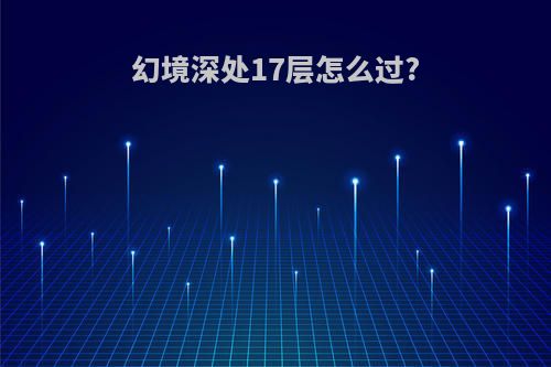 幻境深处17层怎么过?