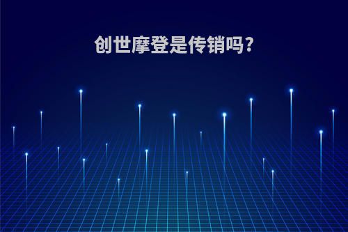 创世摩登是传销吗?