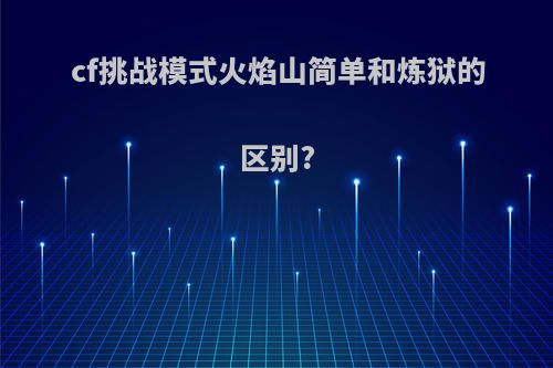 cf挑战模式火焰山简单和炼狱的区别?
