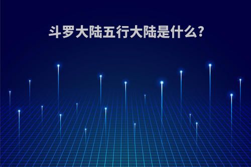 斗罗大陆五行大陆是什么?